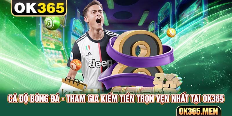 Cá Độ Bóng Đá - Tham Gia Kiếm Tiền Trọn Vẹn Nhất Tại OK365
