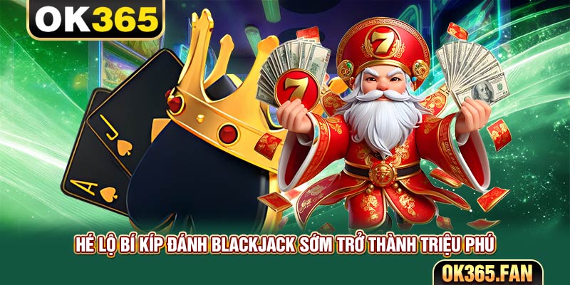 Hé Lộ Bí Kíp Đánh Blackjack Sớm Trở Thành Triệu Phú