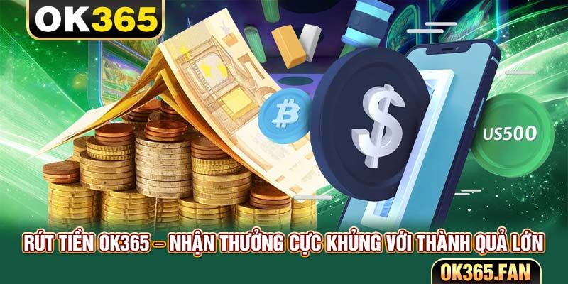 Rút Tiền OK365 – Nhận Thưởng Cực Khủng Với Thành Quả Lớn